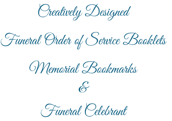 Creatively Designed 

Funeral Order of Service Booklets

Memorial Bookmarks
&

Funeral Celebrant
